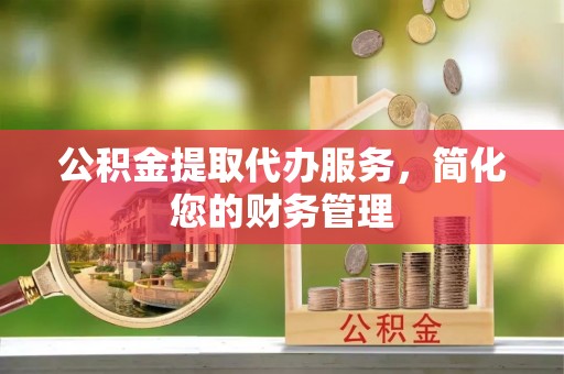 新宁公积金提取代办服务，简化您的财务管理