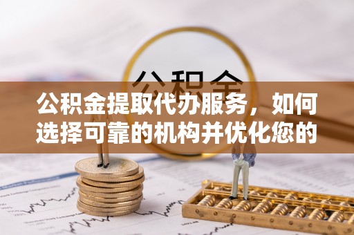 新宁公积金提取代办服务，如何选择可靠的机构并优化您的财务规划