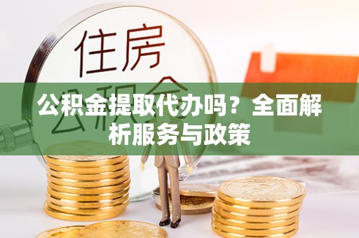 新宁公积金提取代办吗？全面解析服务与政策