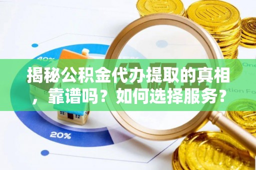 新宁揭秘公积金代办提取的真相，靠谱吗？如何选择服务？