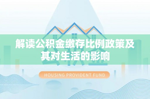 新宁解读公积金缴存比例政策及其对生活的影响