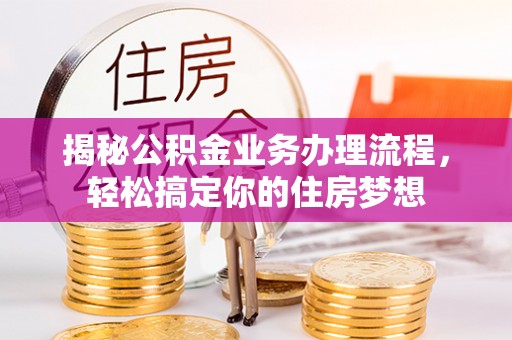 新宁揭秘公积金业务办理流程，轻松搞定你的住房梦想