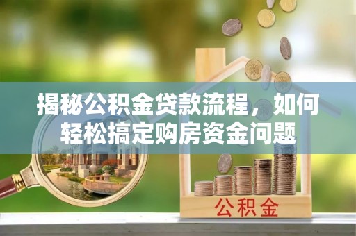 新宁揭秘公积金贷款流程，如何轻松搞定购房资金问题
