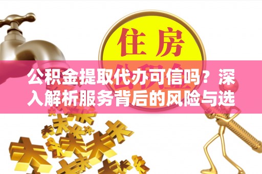 新宁公积金提取代办可信吗？深入解析服务背后的风险与选择