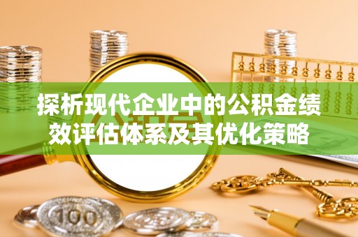新宁探析现代企业中的公积金绩效评估体系及其优化策略