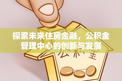 新宁探索未来住房金融，公积金管理中心的创新与发展