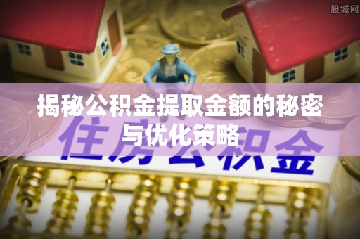 新宁揭秘公积金提取金额的秘密与优化策略