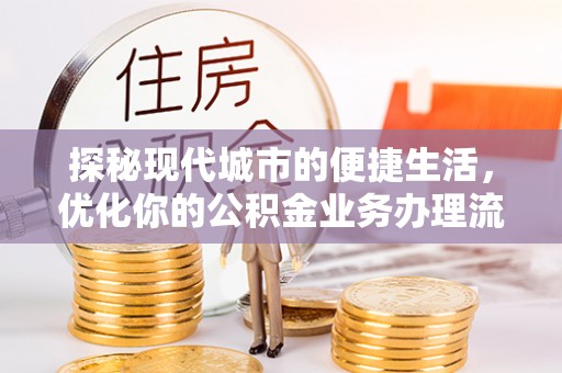 新宁探秘现代城市的便捷生活，优化你的公积金业务办理流程
