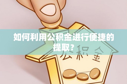 新宁如何利用公积金进行便捷的提取？