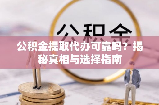新宁公积金提取代办可靠吗？揭秘真相与选择指南