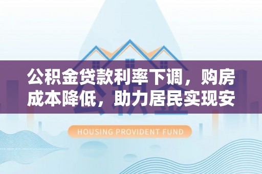 新宁公积金贷款利率下调，购房成本降低，助力居民实现安居梦想