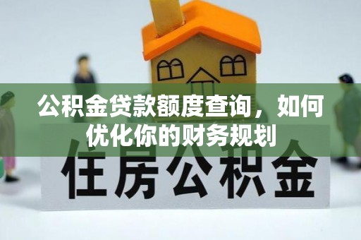 新宁公积金贷款额度查询，如何优化你的财务规划