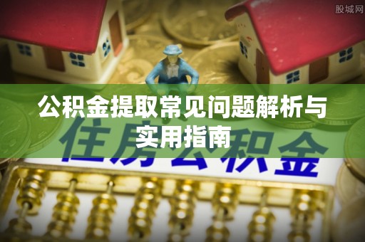 新宁公积金提取常见问题解析与实用指南