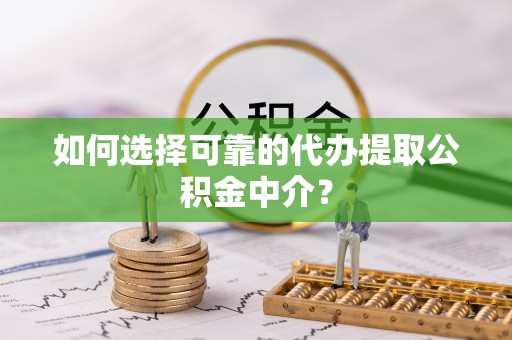 新宁如何选择可靠的代办提取公积金中介？