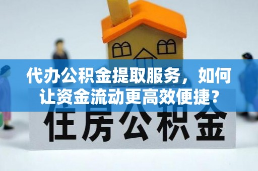 新宁代办公积金提取服务，如何让资金流动更高效便捷？