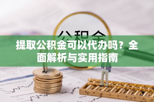 新宁提取公积金可以代办吗？全面解析与实用指南