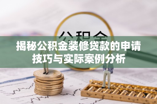 新宁揭秘公积金装修贷款的申请技巧与实际案例分析