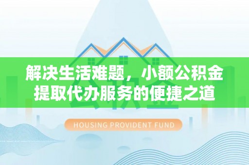 新宁解决生活难题，小额公积金提取代办服务的便捷之道