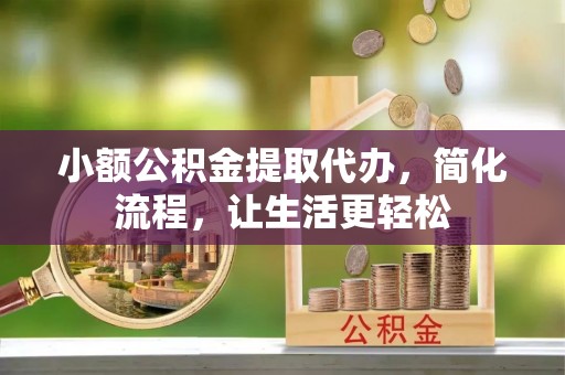 新宁小额公积金提取代办，简化流程，让生活更轻松