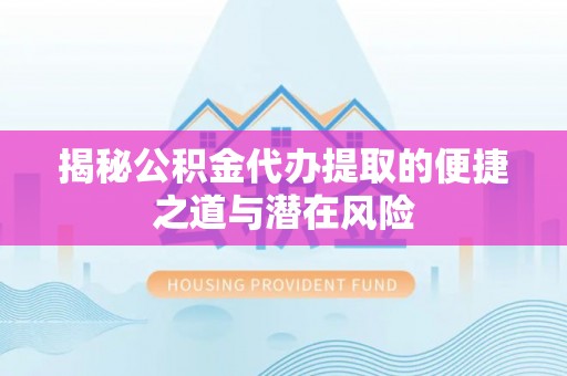 新宁揭秘公积金代办提取的便捷之道与潜在风险