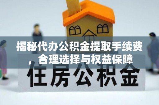 新宁揭秘代办公积金提取手续费，合理选择与权益保障