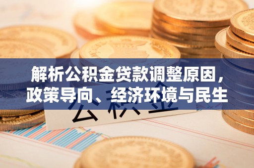 新宁解析公积金贷款调整原因，政策导向、经济环境与民生需求的多重考量