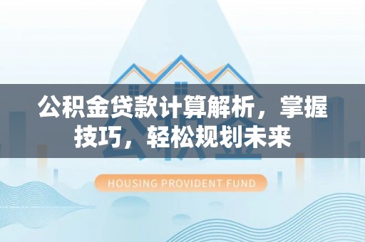 新宁公积金贷款计算解析，掌握技巧，轻松规划未来