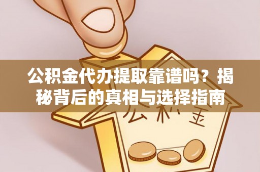 新宁公积金代办提取靠谱吗？揭秘背后的真相与选择指南